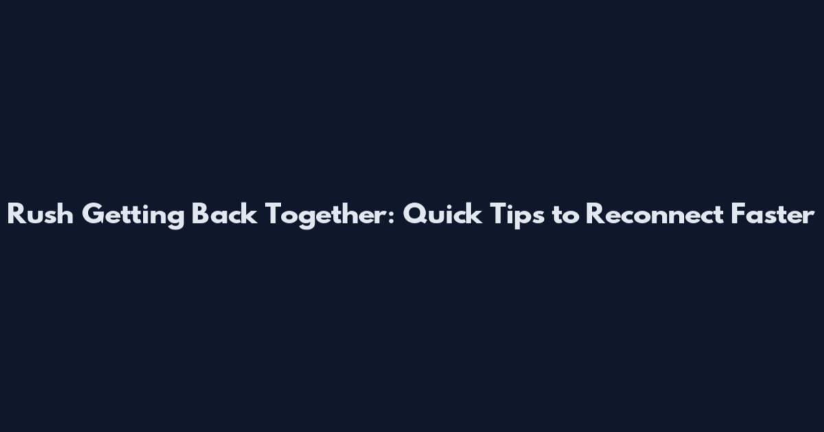 Rush Getting Back Together: Quick Tips to Reconnect Faster