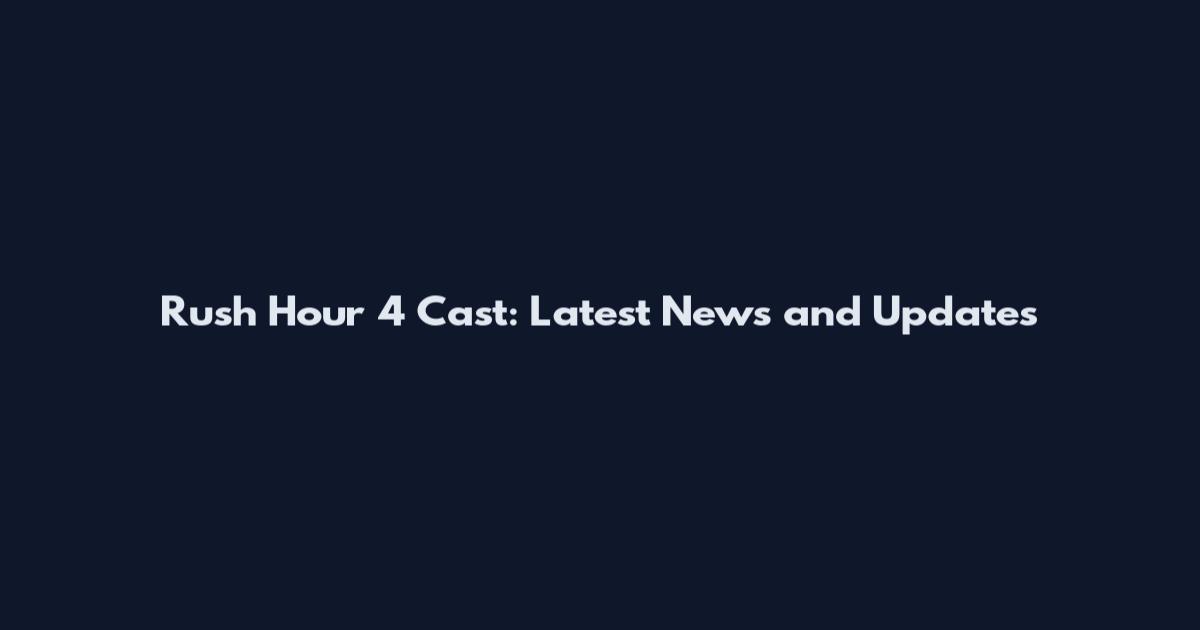 Rush Hour 4 Cast: Latest News and Updates