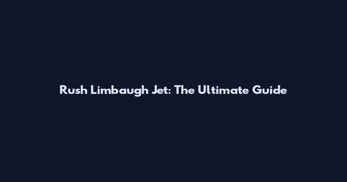 Rush Limbaugh Jet: The Ultimate Guide