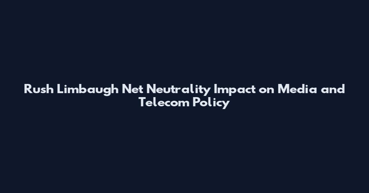 Rush Limbaugh Net Neutrality Impact on Media and Telecom Policy