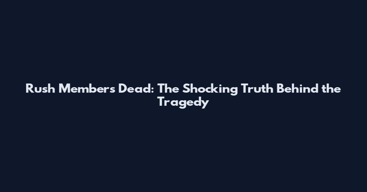 Rush Members Dead: The Shocking Truth Behind the Tragedy