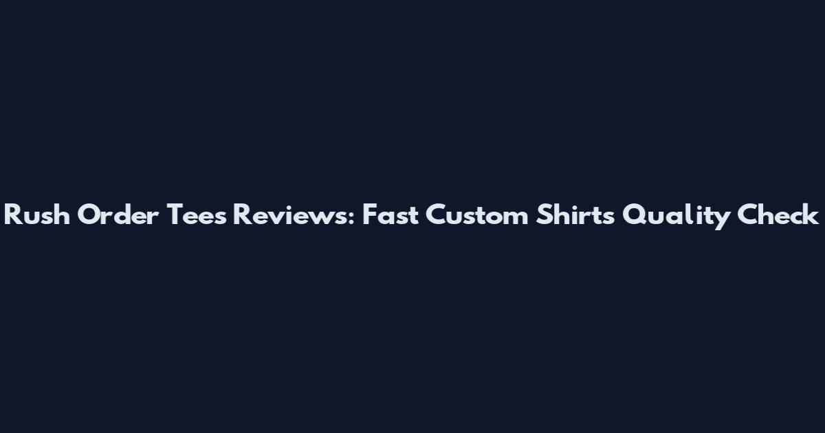 Rush Order Tees Reviews: Fast Custom Shirts Quality Check