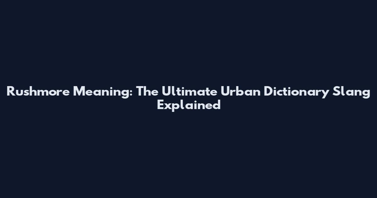 Rushmore Meaning: The Ultimate Urban Dictionary Slang Explained