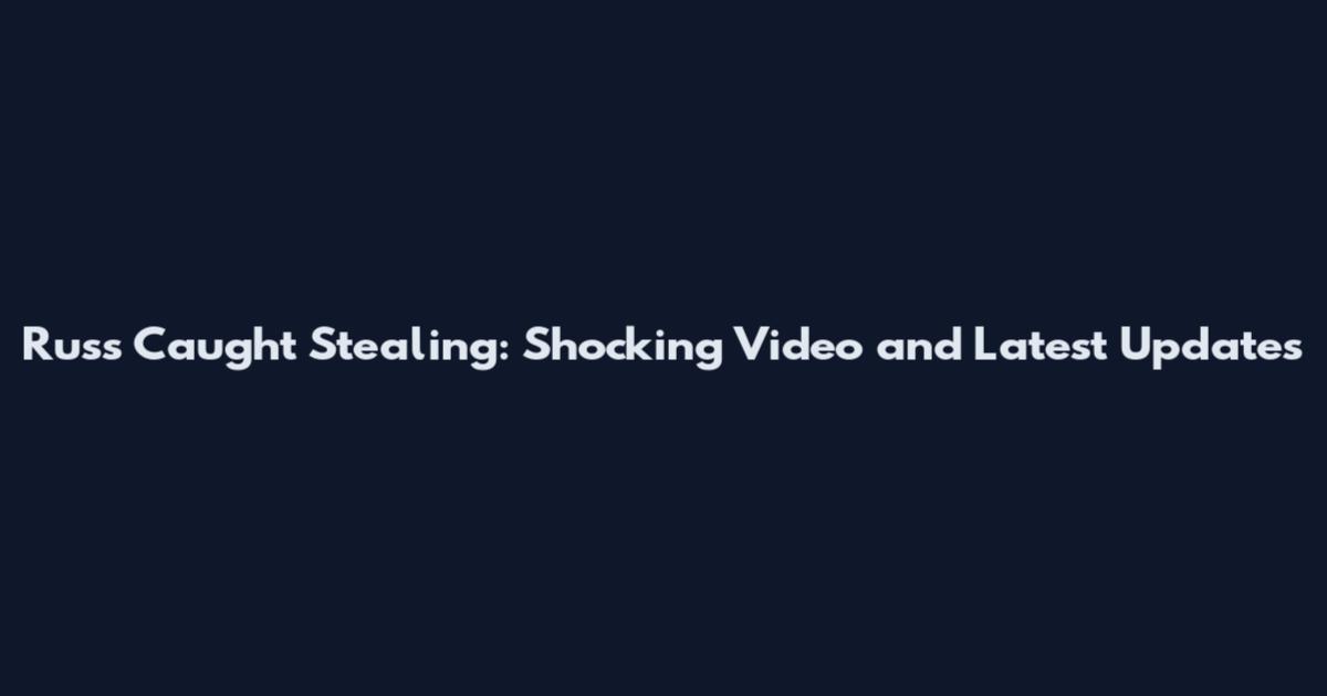 Russ Caught Stealing: Shocking Video and Latest Updates