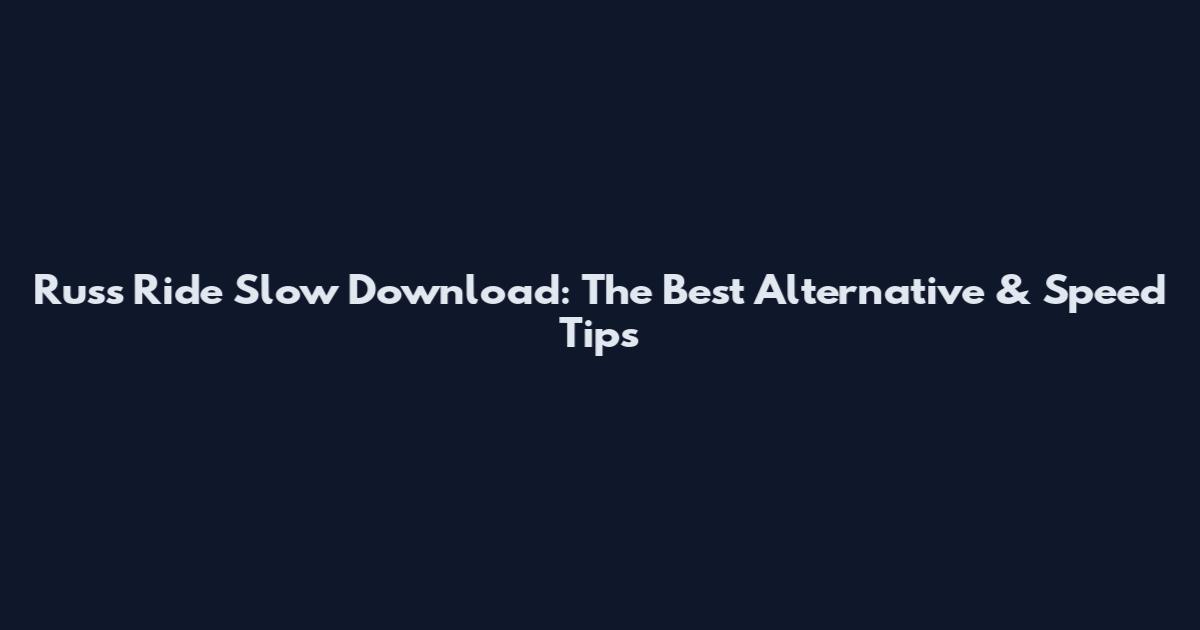Russ Ride Slow Download: The Best Alternative & Speed Tips