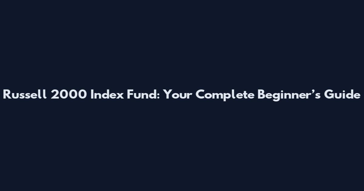 Russell 2000 Index Fund: Your Complete Beginner’s Guide