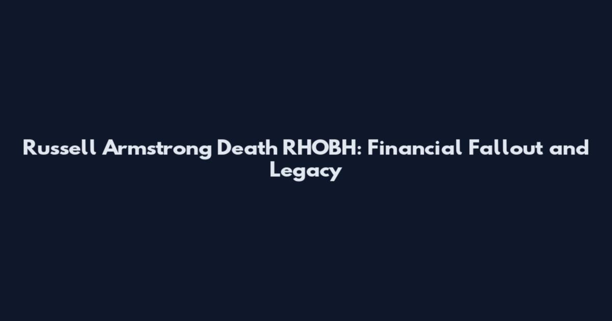 Russell Armstrong Death RHOBH: Financial Fallout and Legacy