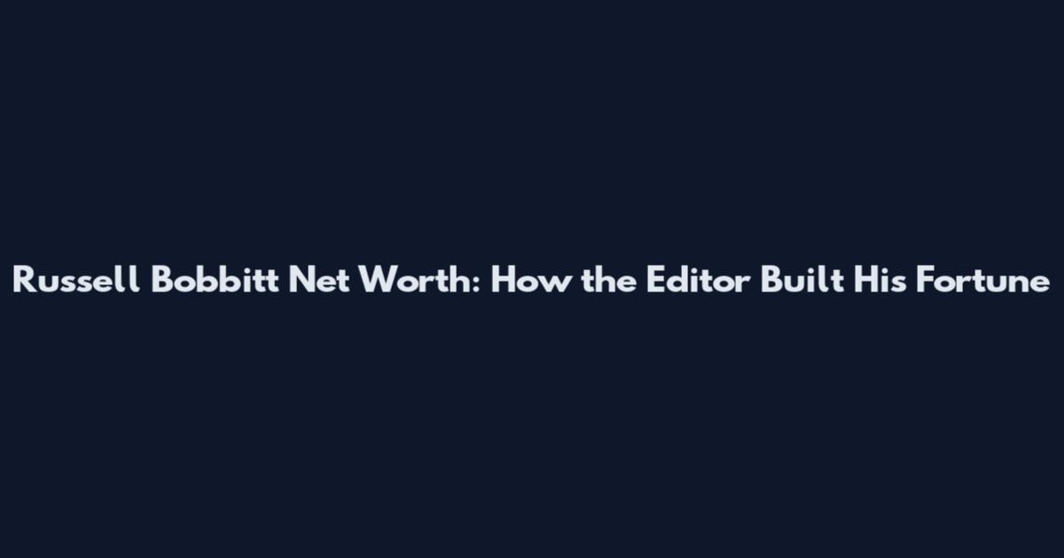 Russell Bobbitt Net Worth: How the Editor Built His Fortune