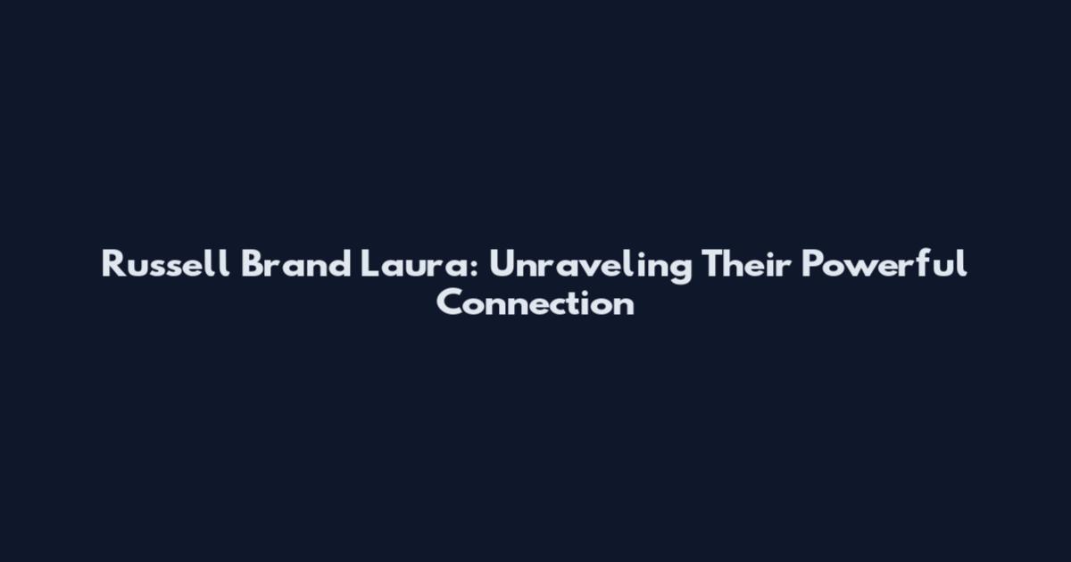 Russell Brand Laura: Unraveling Their Powerful Connection