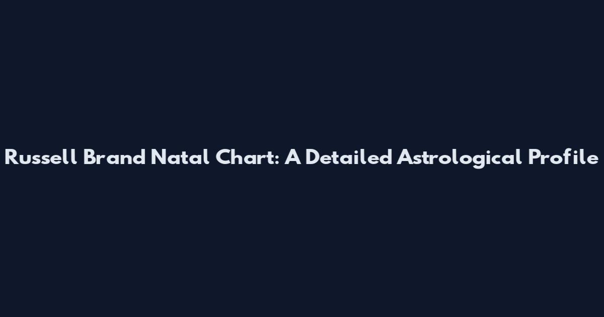 Russell Brand Natal Chart: A Detailed Astrological Profile