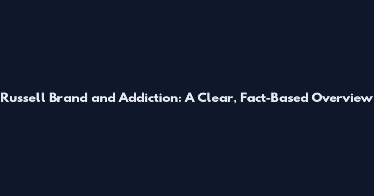 Russell Brand and Addiction: A Clear, Fact-Based Overview