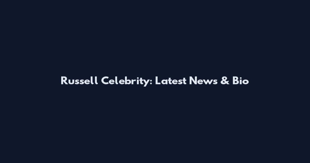 Russell Celebrity: Latest News & Bio