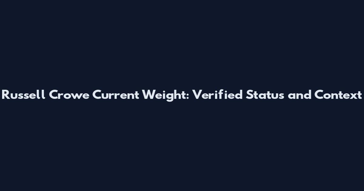 Russell Crowe Current Weight: Verified Status and Context