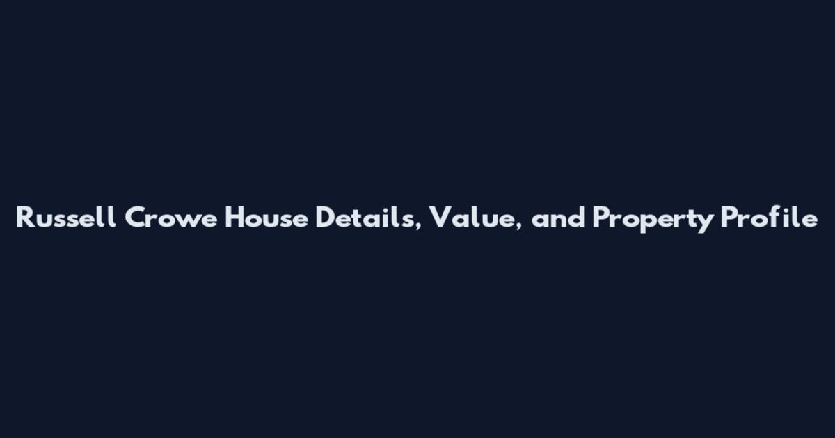 Russell Crowe House Details, Value, and Property Profile