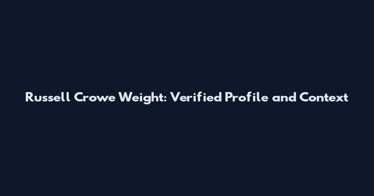 Russell Crowe Weight: Verified Profile and Context
