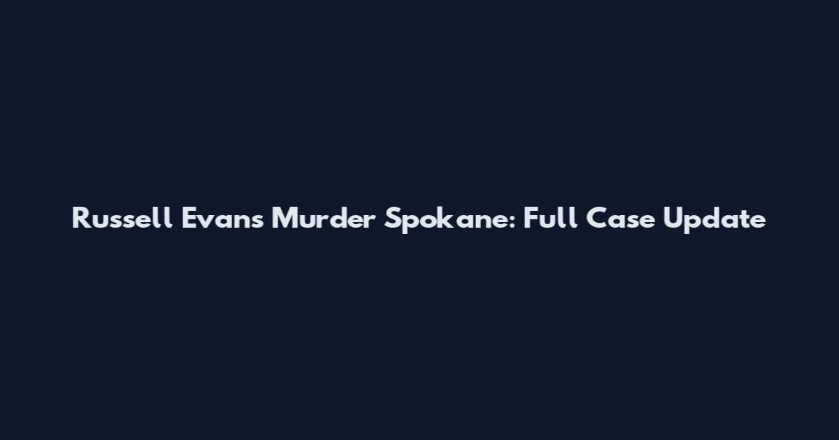 Russell Evans Murder Spokane: Full Case Update