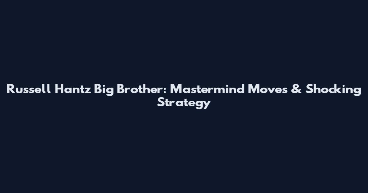 Russell Hantz Big Brother: Mastermind Moves & Shocking Strategy