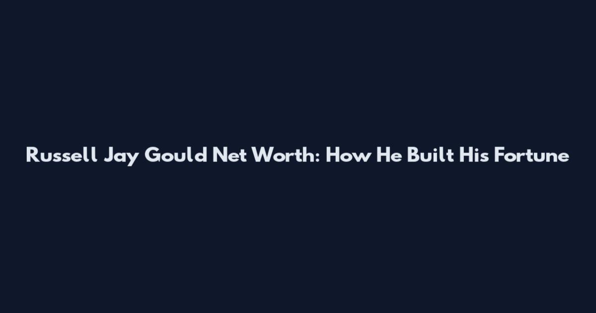 Russell Jay Gould Net Worth: How He Built His Fortune