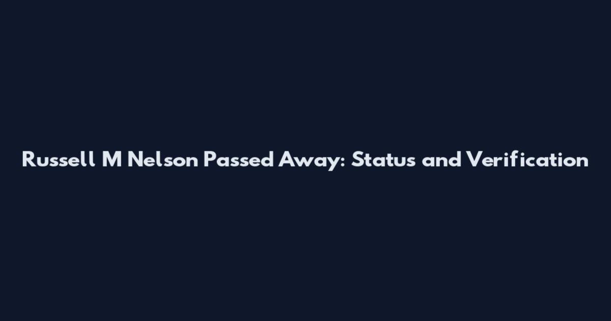Russell M Nelson Passed Away: Status and Verification