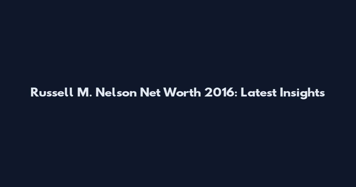 Russell M. Nelson Net Worth 2016: Latest Insights