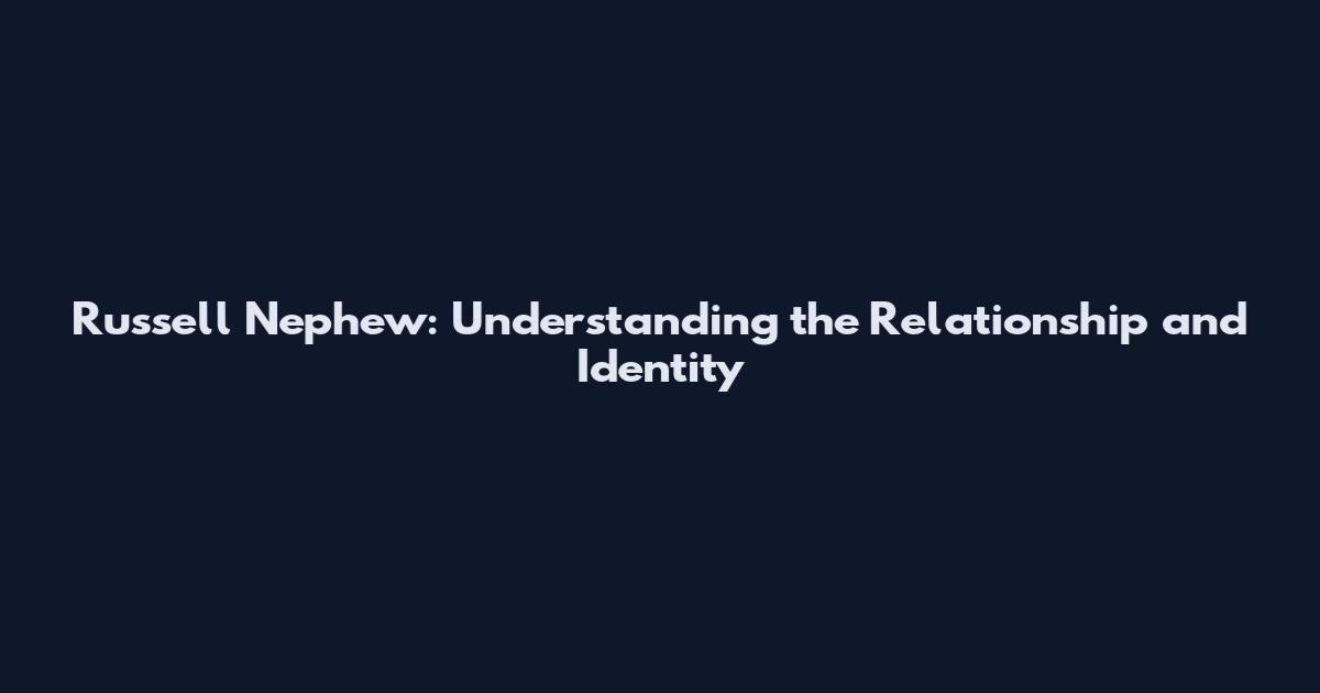 Russell Nephew: Understanding the Relationship and Identity
