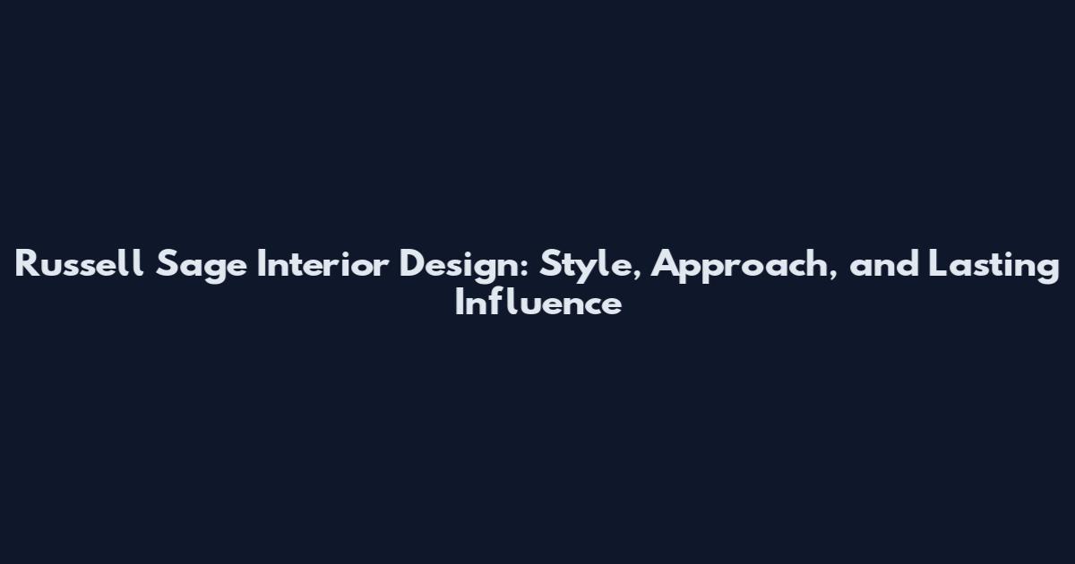 Russell Sage Interior Design: Style, Approach, and Lasting Influence