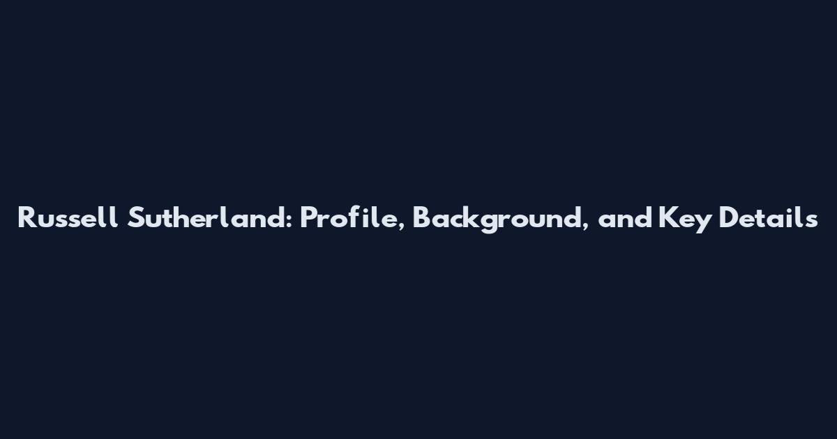 Russell Sutherland: Profile, Background, and Key Details