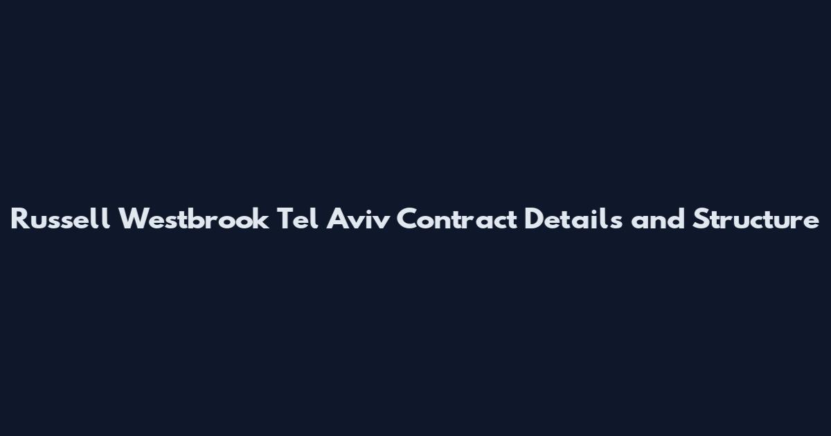 Russell Westbrook Tel Aviv Contract Details and Structure