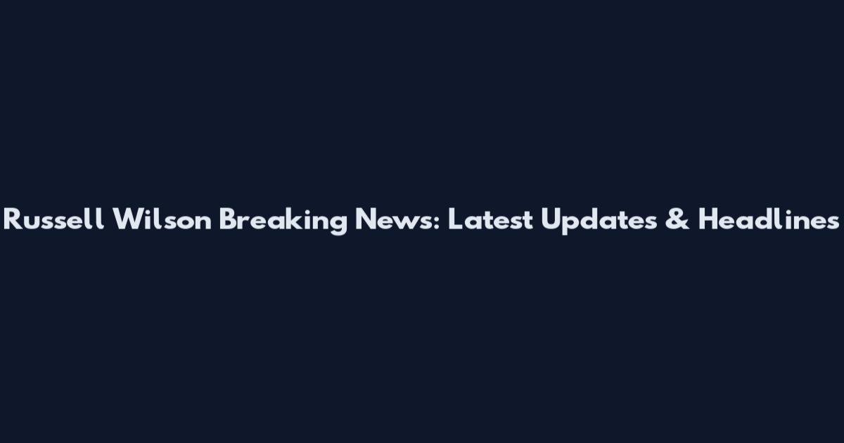 Russell Wilson Breaking News: Latest Updates & Headlines