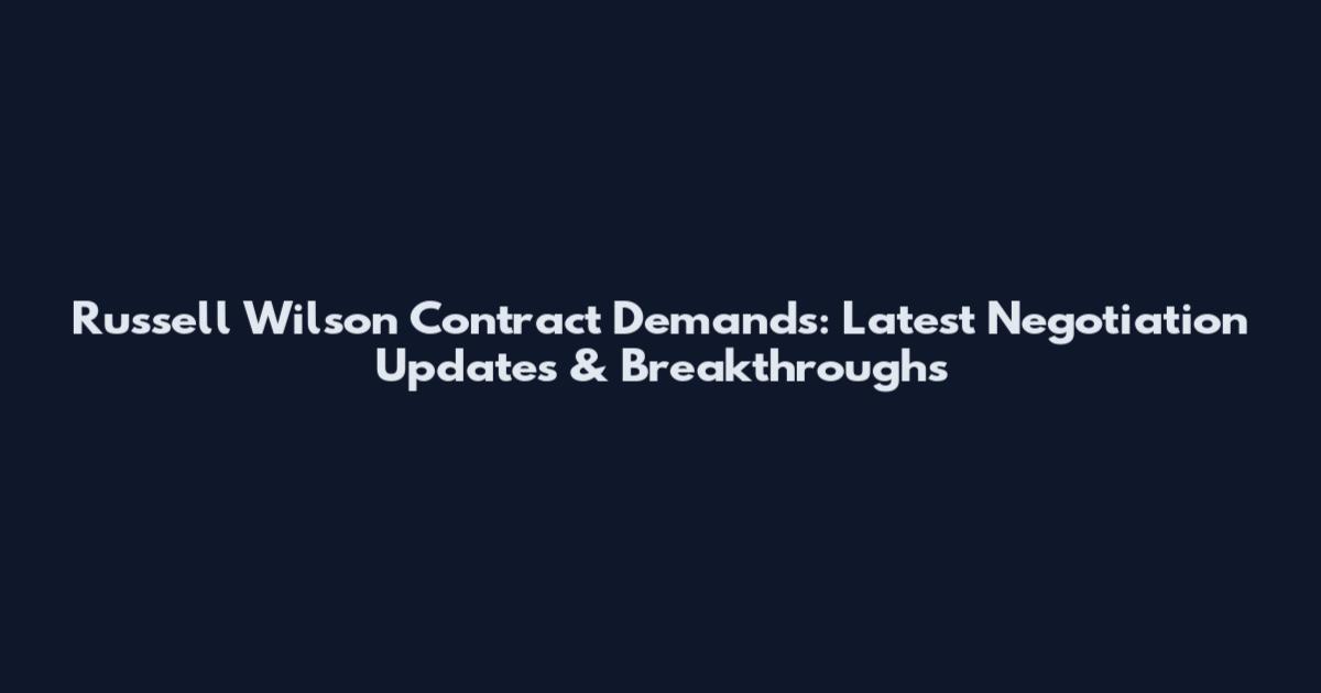 Russell Wilson Contract Demands: Latest Negotiation Updates & Breakthroughs