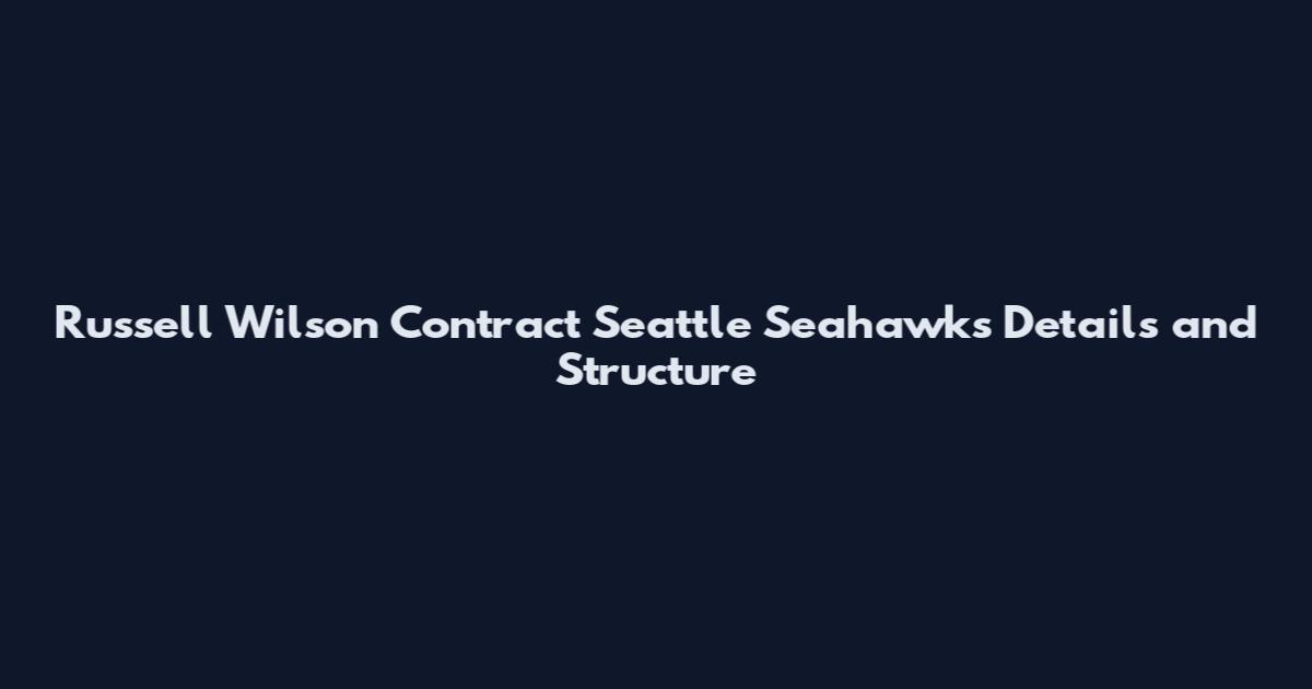 Russell Wilson Contract Seattle Seahawks Details and Structure
