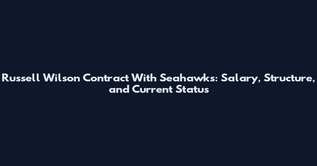 Russell Wilson Contract With Seahawks: Salary, Structure, and Current Status
