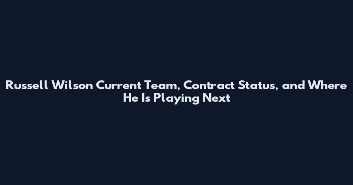 Russell Wilson Current Team, Contract Status, and Where He Is Playing Next