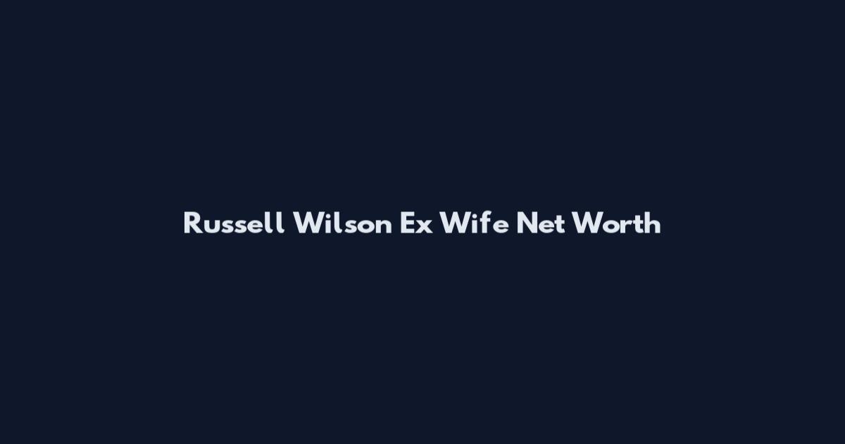 Russell Wilson Ex Wife Net Worth