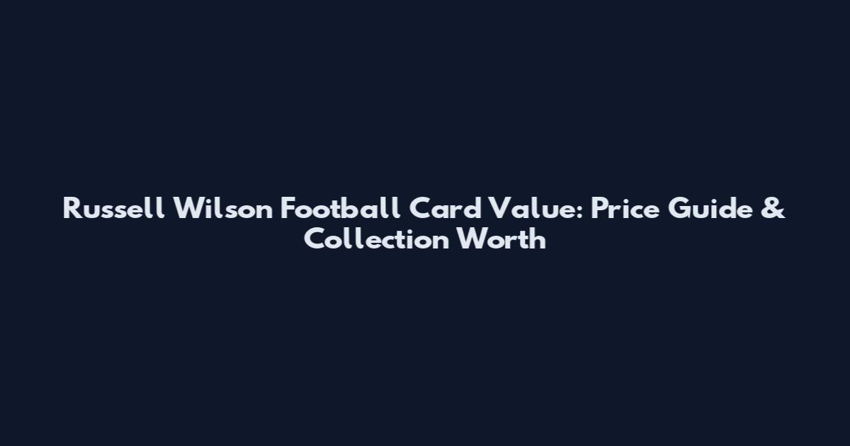 Russell Wilson Football Card Value: Price Guide & Collection Worth