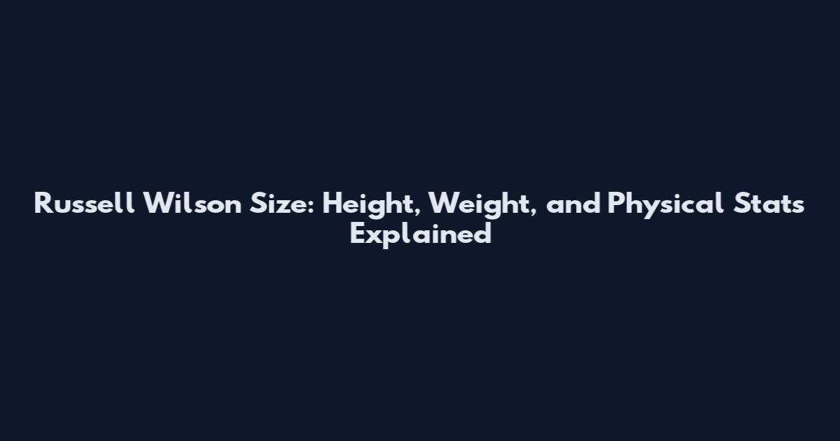 Russell Wilson Size: Height, Weight, and Physical Stats Explained