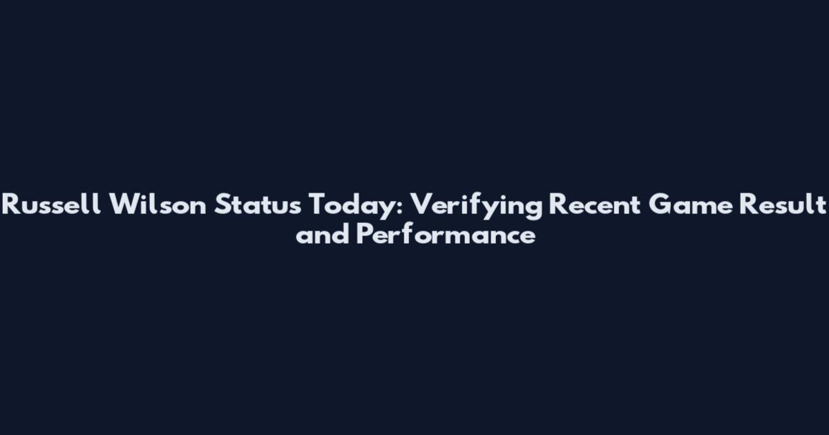 Russell Wilson Status Today: Verifying Recent Game Result and Performance