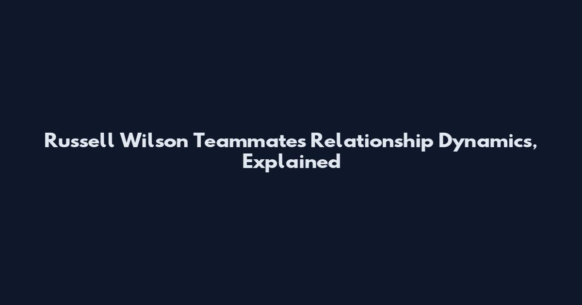 Russell Wilson Teammates' Relationship Dynamics, Explained