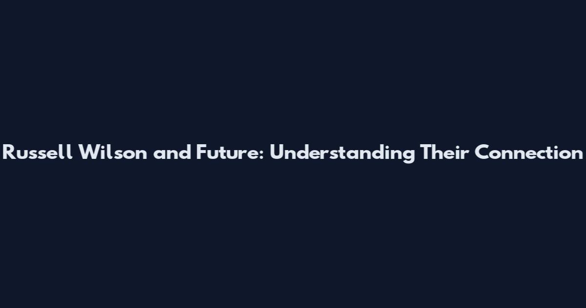 Russell Wilson and Future: Understanding Their Connection