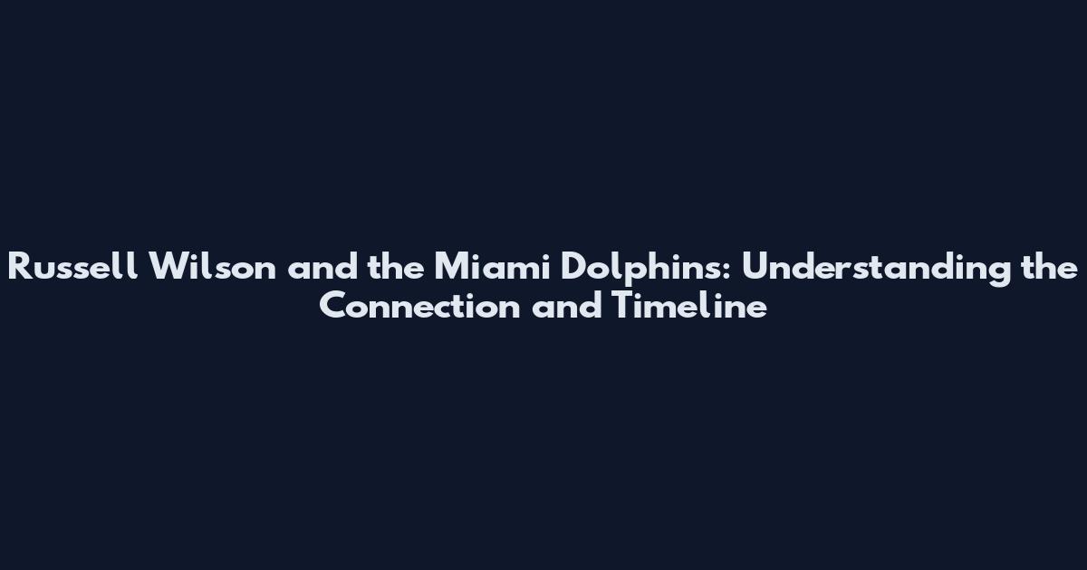 Russell Wilson and the Miami Dolphins: Understanding the Connection and Timeline