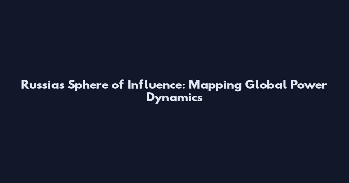 Russia's Sphere of Influence: Mapping Global Power Dynamics