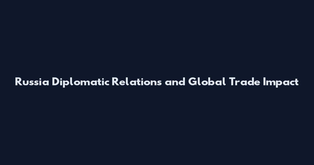 Russia Diplomatic Relations and Global Trade Impact