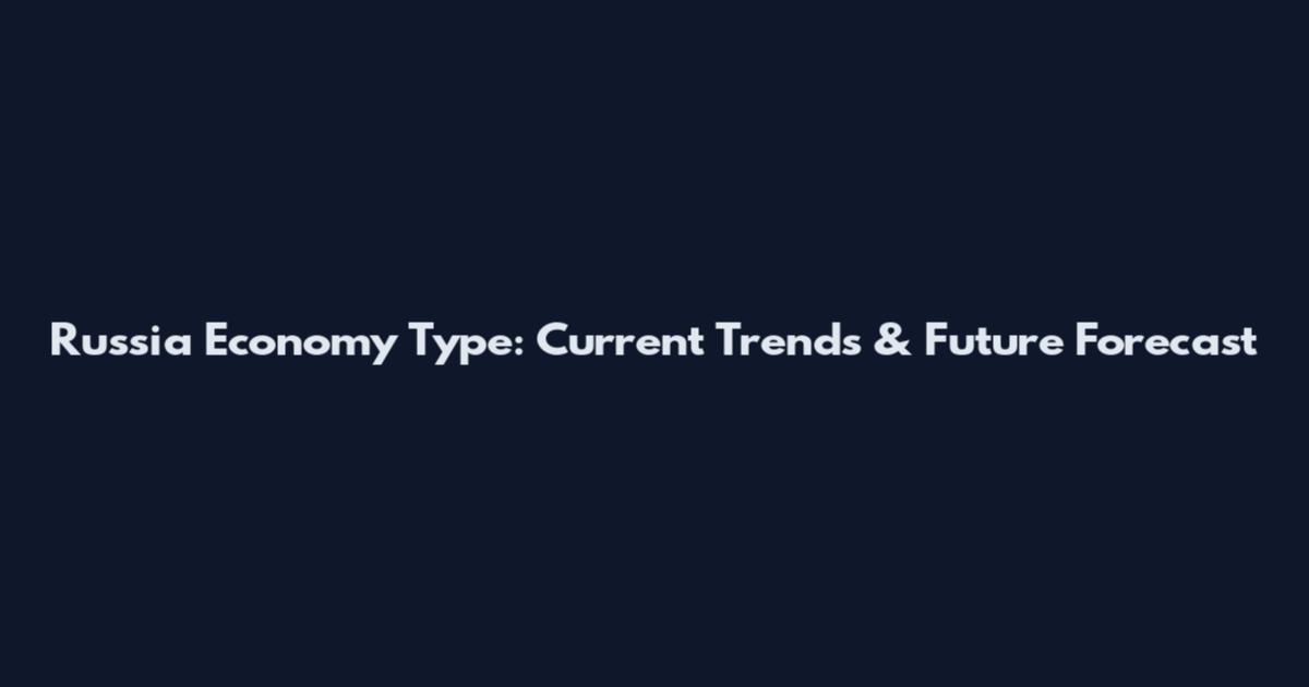 Russia Economy Type: Current Trends & Future Forecast