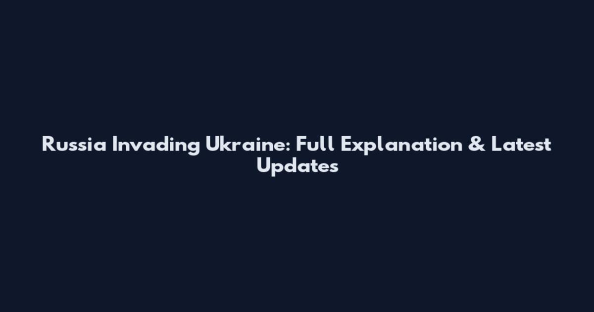Russia Invading Ukraine: Full Explanation & Latest Updates