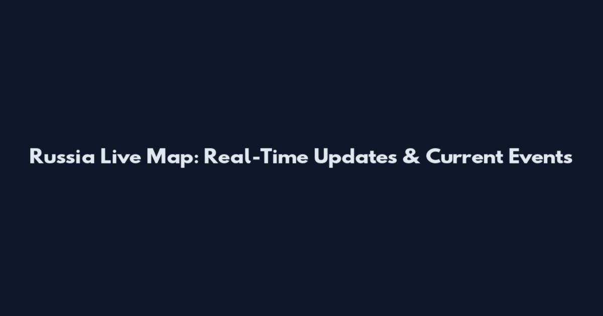 Russia Live Map: Real-Time Updates & Current Events