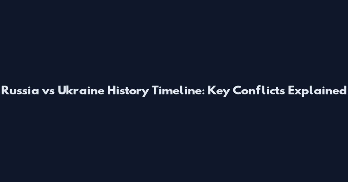 Russia vs Ukraine History Timeline: Key Conflicts Explained