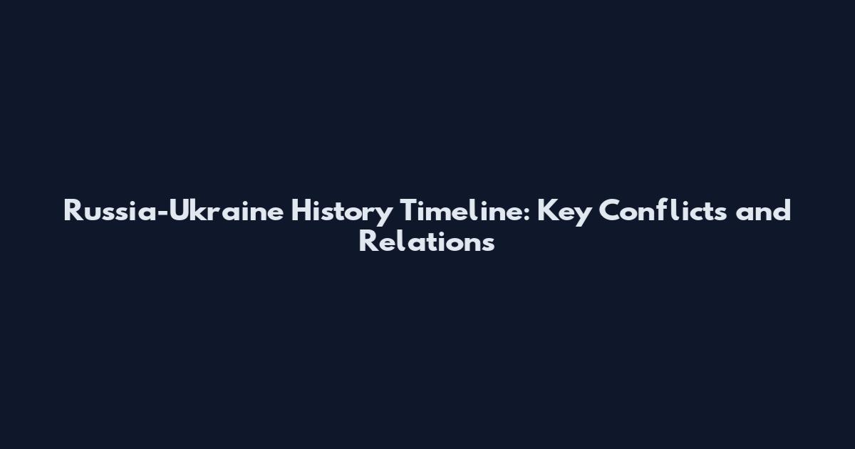 Russia-Ukraine History Timeline: Key Conflicts and Relations