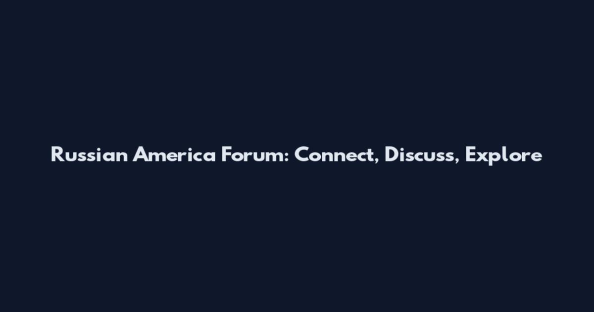 Russian America Forum: Connect, Discuss, Explore