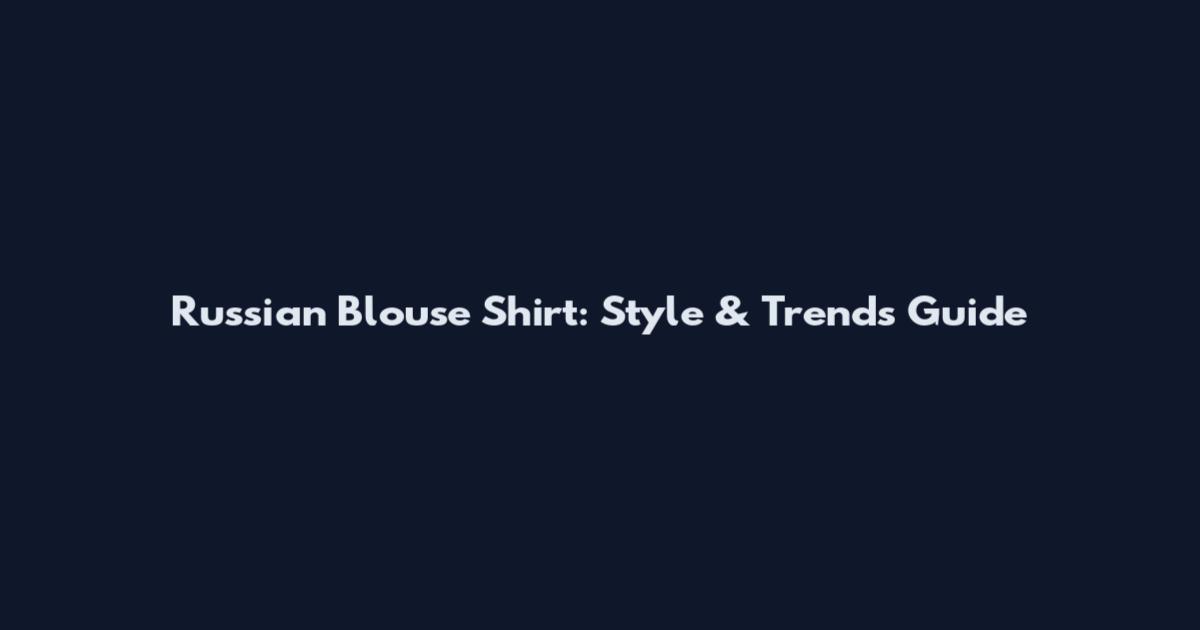 Russian Blouse Shirt: Style & Trends Guide