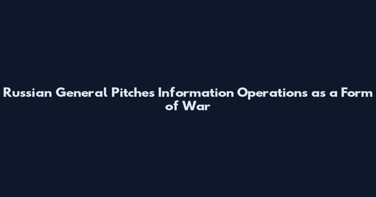 Russian General Pitches Information Operations as a Form of War